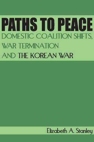 Paths to Peace: Domestic Coalition Shifts, War Termination and the Korean War de Elizabeth Stanley