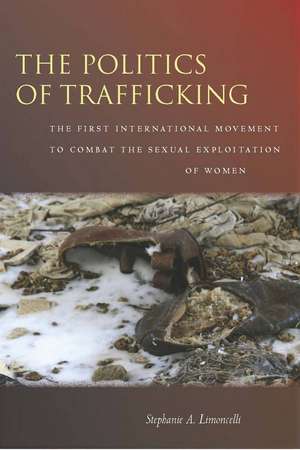 The Politics of Trafficking: The First International Movement to Combat the Sexual Exploitation of Women de Stephanie Limoncelli