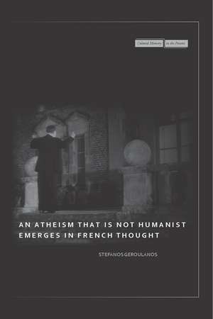 An Atheism that Is Not Humanist Emerges in French Thought de Stefanos Geroulanos