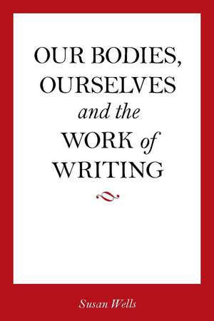 <I>Our Bodies, Ourselves</I> and the Work of Writing de Susan Wells