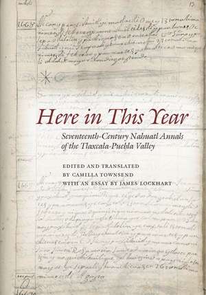 Here in This Year: Seventeenth-Century Nahuatl Annals of the Tlaxcala-Puebla Valley de Camilla Townsend