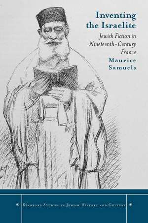 Inventing the Israelite: Jewish Fiction in Nineteenth-Century France de Maurice Samuels