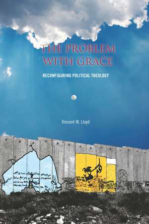 The Problem with Grace: Reconfiguring Political Theology de Vincent Lloyd