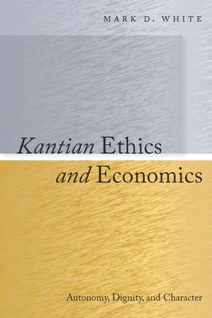 Kantian Ethics and Economics: Autonomy, Dignity, and Character de Mark White