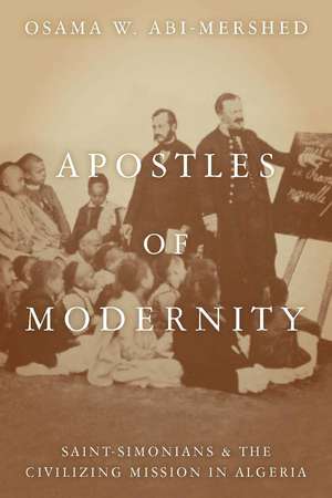 Apostles of Modernity: Saint-Simonians and the Civilizing Mission in Algeria de Osama Abi-Mershed