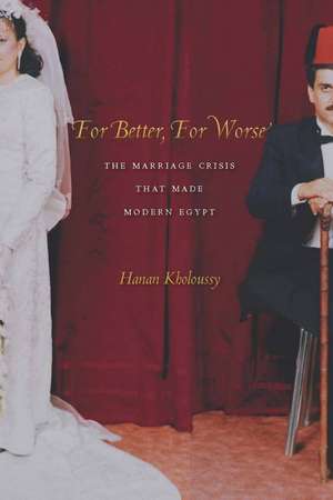 For Better, For Worse: The Marriage Crisis That Made Modern Egypt de Hanan Kholoussy