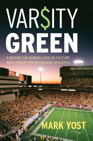 Varsity Green: A Behind the Scenes Look at Culture and Corruption in College Athletics de Mark Yost