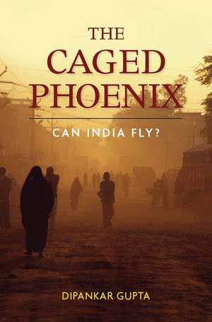 The Caged Phoenix: Can India Fly? de Dipankar Gupta