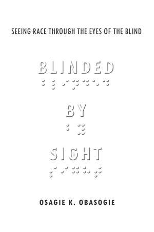 Blinded by Sight: Seeing Race Through the Eyes of the Blind de Osagie Obasogie