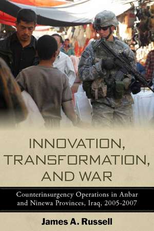 Innovation, Transformation, and War: Counterinsurgency Operations in Anbar and Ninewa Provinces, Iraq, 2005-2007 de James Russell