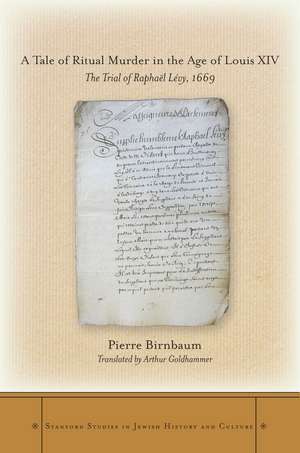 A Tale of Ritual Murder in the Age of Louis XIV: The Trial of Raphaël Lévy, 1669 de Pierre Birnbaum