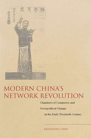 Modern China′s Network Revolution – Chambers of Commerce and Sociopolitical Change in the Early Twentieth Century de Zhongping Chen