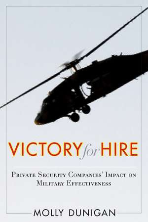 Victory for Hire: Private Security Companies’ Impact on Military Effectiveness de Molly Dunigan