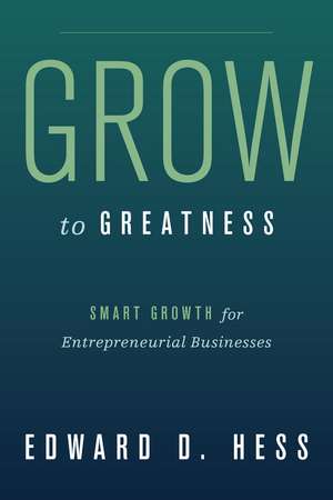 Grow to Greatness: Smart Growth for Entrepreneurial Businesses de Edward Hess