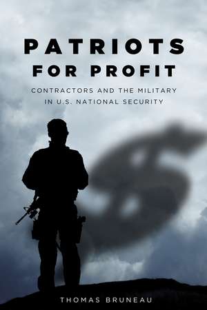 Patriots for Profit: Contractors and the Military in U.S. National Security de Thomas Bruneau