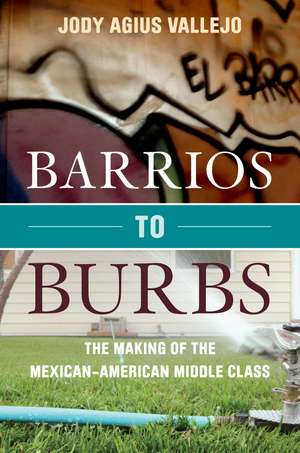 Barrios to Burbs: The Making of the Mexican American Middle Class de Jody Vallejo