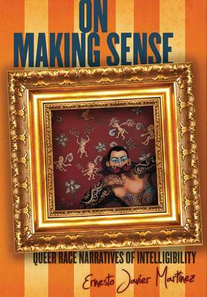 On Making Sense: Queer Race Narratives of Intelligibility de Ernesto Martínez