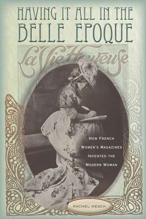 Having It All in the Belle Epoque – How French Women`s Magazines Invented the Modern Woman de Rachel Mesch