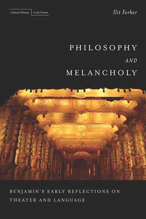 Philosophy and Melancholy: Benjamin's Early Reflections on Theater and Language de Ilit Ferber