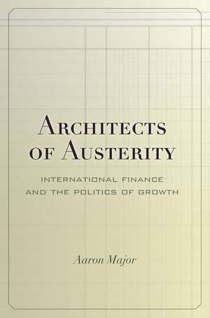 Architects of Austerity: International Finance and the Politics of Growth de Aaron Major