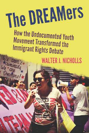 The DREAMers: How the Undocumented Youth Movement Transformed the Immigrant Rights Debate de Walter Nicholls