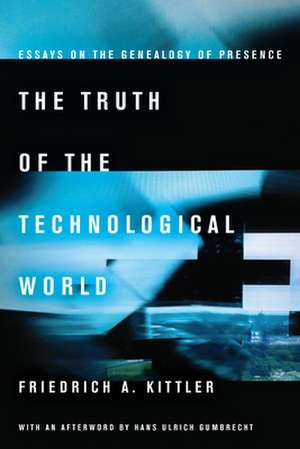 The Truth of the Technological World: Essays on the Genealogy of Presence de Friedrich Kittler