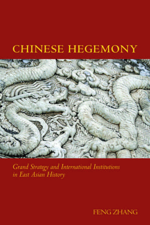 Chinese Hegemony: Grand Strategy and International Institutions in East Asian History de Feng Zhang