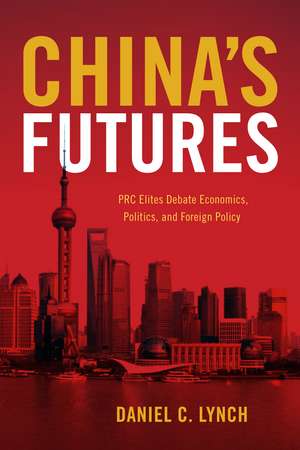 China's Futures: PRC Elites Debate Economics, Politics, and Foreign Policy de Daniel Lynch