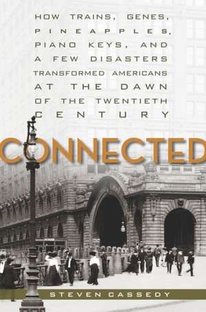 Connected: How Trains, Genes, Pineapples, Piano Keys, and a Few Disasters Transformed Americans at the Dawn of the Twentieth Century de Steven Cassedy