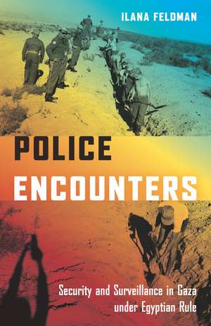 Police Encounters: Security and Surveillance in Gaza under Egyptian Rule de Ilana Feldman