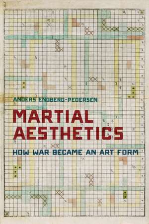 Martial Aesthetics – How War Became an Art Form de Anders Engberg–pederse