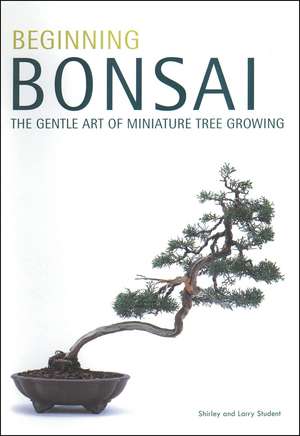 Beginning Bonsai: The Gentle Art of Miniature Tree Growing de Larry Student