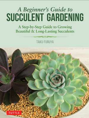 A Beginner's Guide to Succulent Gardening: A Step-by-Step Guide to Growing Beautiful & Long-Lasting Succulents de Taku Furuya