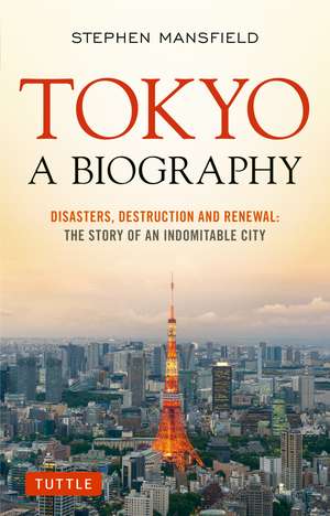 Tokyo: A Biography: Disasters, Destruction and Renewal: The Story of an Indomitable City de Stephen Mansfield