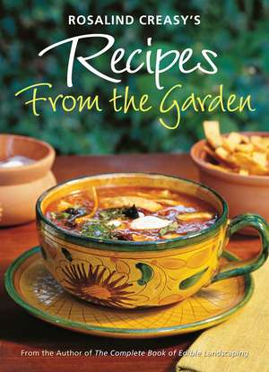 Rosalind Creasy's Recipes from the Garden: 200 Exciting Recipes from the Author of The Complete Book of Edible Landscaping de Rosalind Creasy