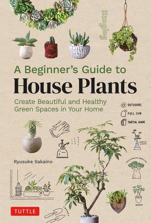 A Beginner's Guide to House Plants: Creating Beautiful and Healthy Green Spaces in Your Home de Ryusuke Sakaino