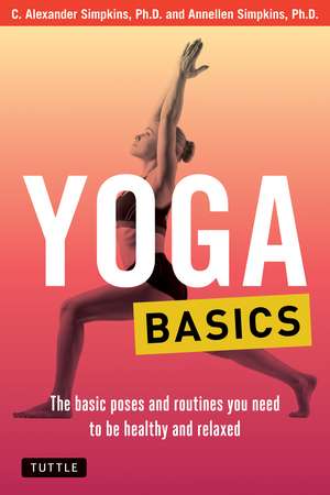 Yoga Basics: The Basic Poses and Routines you Need to be Healthy and Relaxed de C. Alexander Simpkins