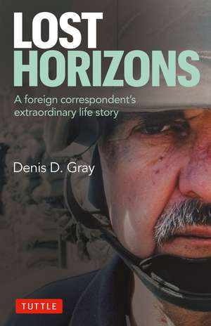 Lost Horizons: A Foreign Correspondent's Extraordinary Life Story de Denis D. Gray