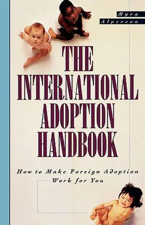 The International Adoption Handbook: How to Make Foreign Adoption Work for You de Myra Alperson