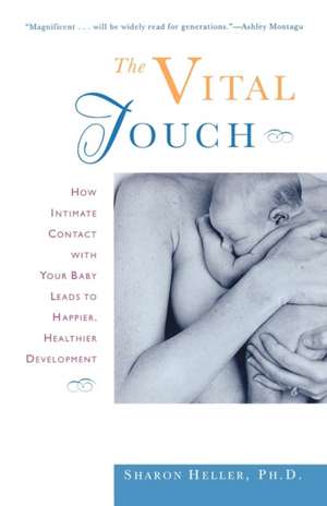 The Vital Touch: How Intimate Contact with Your Baby Leads to Happier, Healthier Development de Sharon Heller