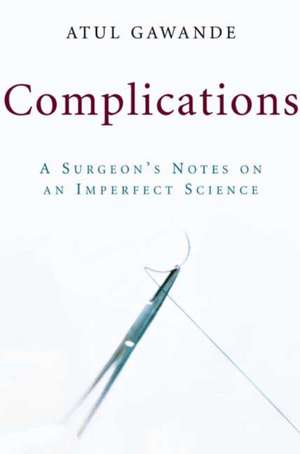 Complications: A Surgeon's Notes on an Imperfect Science de Atul Gawande