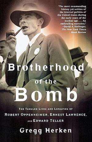 Brotherhood of the Bomb: The Tangled Lives and Loyalties of Robert Oppenheimer, Ernest Lawrence, and Edward Teller de Gregg Herken