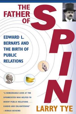 The Father of Spin: Edward L. Bernays and the Birth of Public Relations de Larry Tye