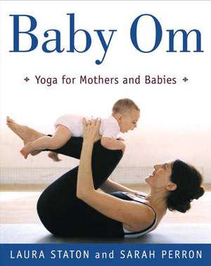 Baby Om: Yoga for Mothers and Babies de Laura Staton