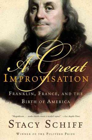 A Great Improvisation: Franklin, France, and the Birth of America de Stacy Schiff