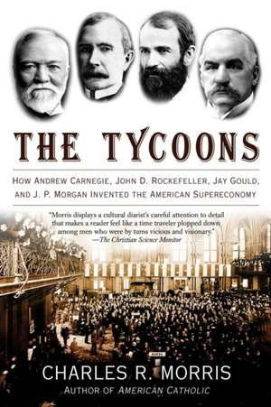 The Tycoons: How Andrew Carnegie, John D. Rockefeller, Jay Gould, and J. P. Morgan Invented the American Supereconomy de Charles R. Morris