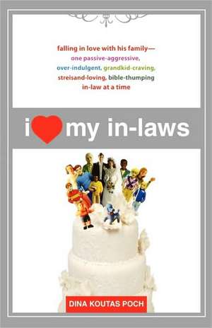 I Heart My In-Laws: Falling in Love with His Family--One Passive-Aggressive, Over-Indulgent, Grandkid-Craving, Streisand-Loving, Bible-Thu de Dina Koutas Poch