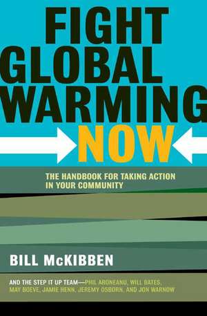 Fight Global Warming Now: The Handbook for Taking Action in Your Community de Bill McKibben