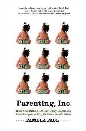 Parenting, Inc.: How We Are Sold on $800 Strollers, Fetal Education, Baby Sign Language, Sleeping Coaches, Toddler Couture, and Diaper de Pamela Paul