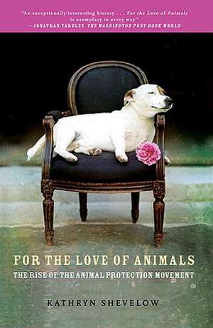 For the Love of Animals: The Rise of the Animal Protection Movement de Kathryn Shevelow